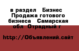  в раздел : Бизнес » Продажа готового бизнеса . Самарская обл.,Отрадный г.